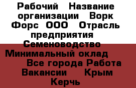 Рабочий › Название организации ­ Ворк Форс, ООО › Отрасль предприятия ­ Семеноводство › Минимальный оклад ­ 30 000 - Все города Работа » Вакансии   . Крым,Керчь